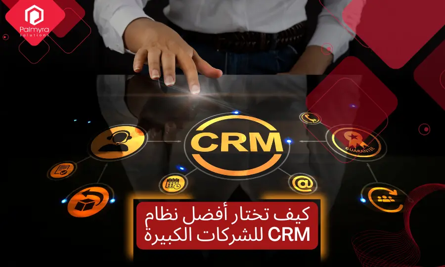 كيف تختار أفضل نظام CRM للشركات الكبيرة